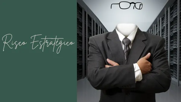 O Maior Risco Estratégico de uma Empresa é Invisível